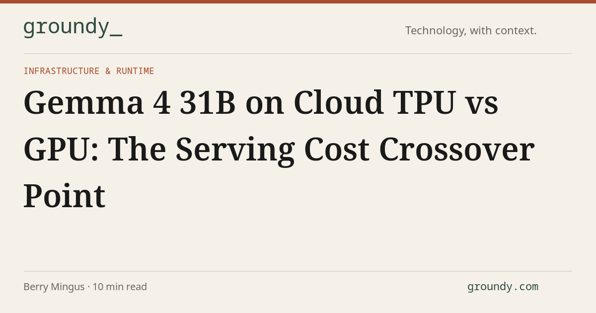 Gemma 4 31B on Cloud TPU vs GPU: The Serving Cost Crossover Point · Groundy